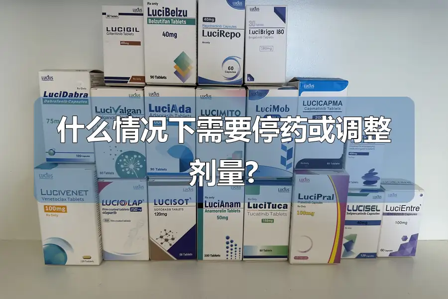 什么情况下需要停药或调整剂量?