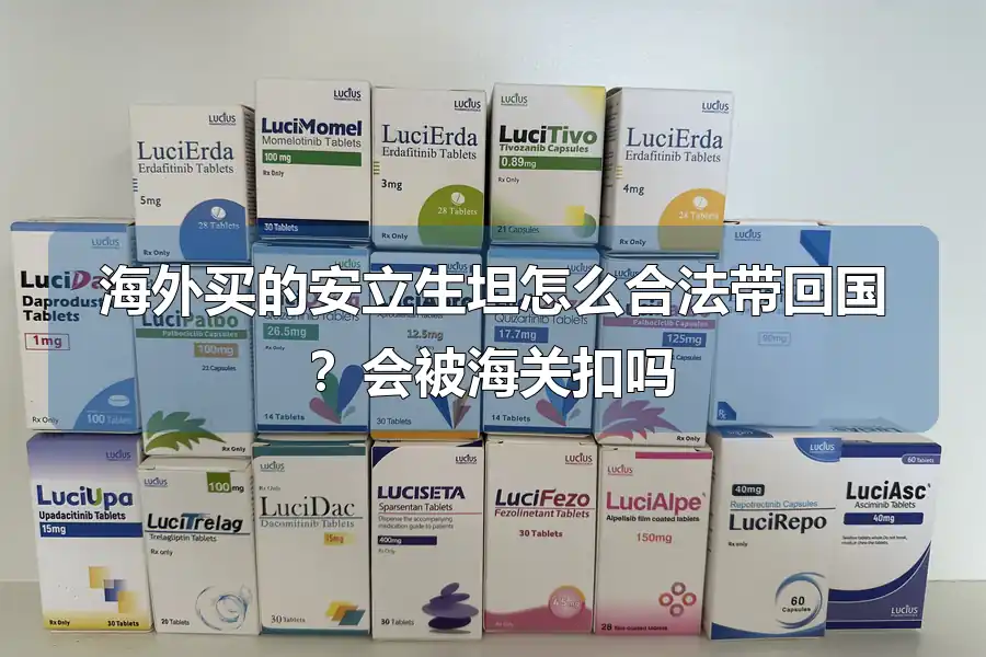 海外买的安立生坦怎么合法带回国？会被海关扣吗